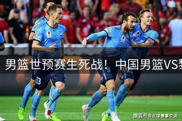 男篮世预赛生死战！中国男篮VS黎巴嫩开球时间敲定，央视直播，万千球迷送上祝福