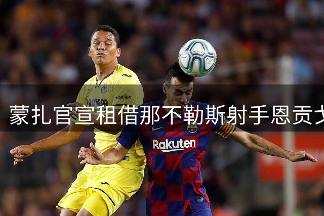 蒙扎官宣租借那不勒斯射手恩贡戈 合约含买断条款